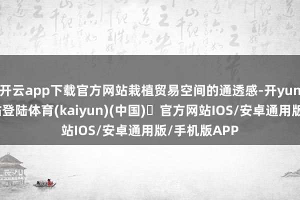 开云app下载官方网站栽植贸易空间的通透感-开yun体育官方网站登陆体育(kaiyun)(中国)❥官方网站IOS/安卓通用版/手机版APP