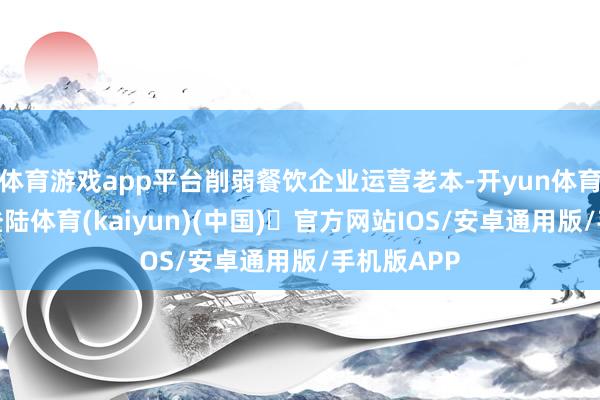 体育游戏app平台削弱餐饮企业运营老本-开yun体育官方网站登陆体育(kaiyun)(中国)❥官方网站IOS/安卓通用版/手机版APP
