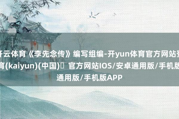 开云体育《李先念传》编写组编-开yun体育官方网站登陆体育(kaiyun)(中国)❥官方网站IOS/安卓通用版/手机版APP