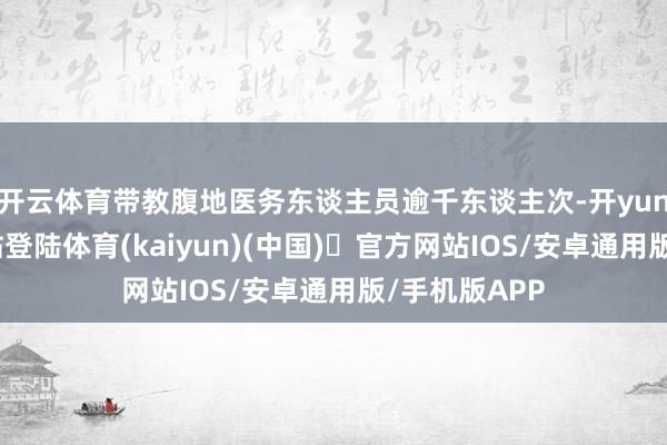 开云体育带教腹地医务东谈主员逾千东谈主次-开yun体育官方网站登陆体育(kaiyun)(中国)❥官方网站IOS/安卓通用版/手机版APP