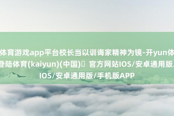 体育游戏app平台校长当以训诲家精神为镜-开yun体育官方网站登陆体育(kaiyun)(中国)❥官方网站IOS/安卓通用版/手机版APP