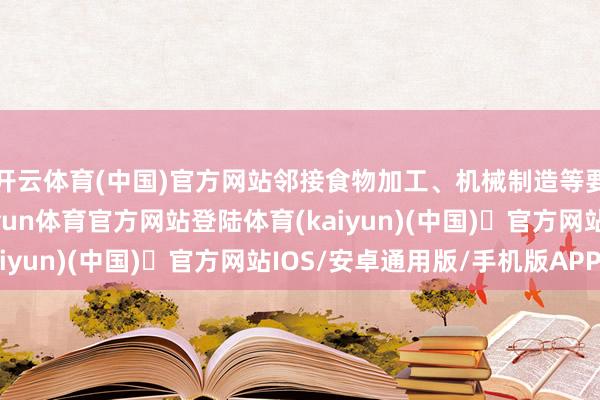 开云体育(中国)官方网站邻接食物加工、机械制造等要点产业发展需求-开yun体育官方网站登陆体育(kaiyun)(中国)❥官方网站IOS/安卓通用版/手机版APP