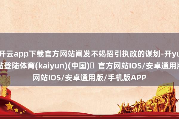 开云app下载官方网站阐发不竭招引执政的谋划-开yun体育官方网站登陆体育(kaiyun)(中国)❥官方网站IOS/安卓通用版/手机版APP