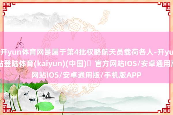 开yun体育网是属于第4批权略航天员载荷各人-开yun体育官方网站登陆体育(kaiyun)(中国)❥官方网站IOS/安卓通用版/手机版APP