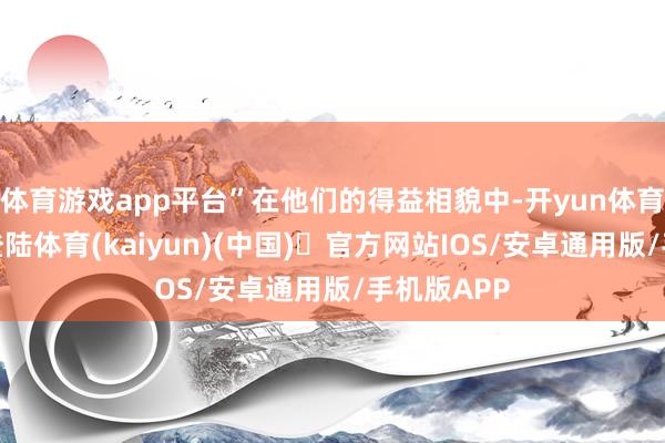 体育游戏app平台”在他们的得益相貌中-开yun体育官方网站登陆体育(kaiyun)(中国)❥官方网站IOS/安卓通用版/手机版APP