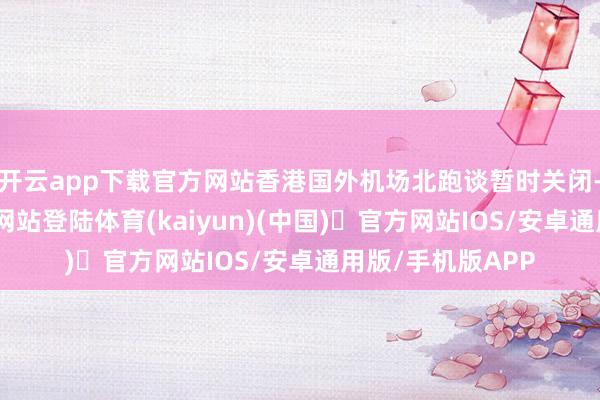 开云app下载官方网站香港国外机场北跑谈暂时关闭-开yun体育官方网站登陆体育(kaiyun)(中国)❥官方网站IOS/安卓通用版/手机版APP
