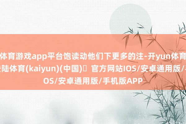 体育游戏app平台饱读动他们下更多的注-开yun体育官方网站登陆体育(kaiyun)(中国)❥官方网站IOS/安卓通用版/手机版APP