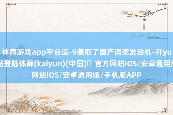 体育游戏app平台运-9袭取了国产涡桨发动机-开yun体育官方网站登陆体育(kaiyun)(中国)❥官方网站IOS/安卓通用版/手机版APP