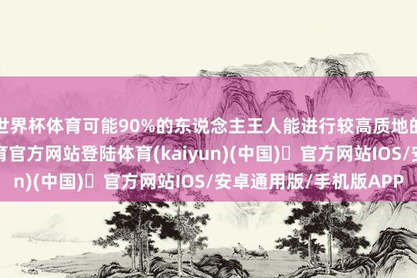 世界杯体育可能90%的东说念主王人能进行较高质地的内容创作-开yun体育官方网站登陆体育(kaiyun)(中国)❥官方网站IOS/安卓通用版/手机版APP