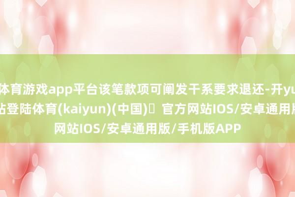 体育游戏app平台该笔款项可阐发干系要求退还-开yun体育官方网站登陆体育(kaiyun)(中国)❥官方网站IOS/安卓通用版/手机版APP